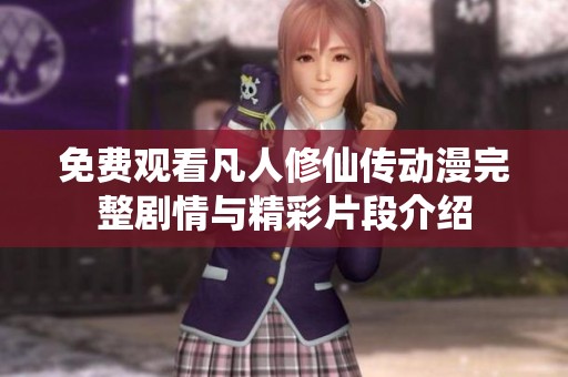 免费观看凡人修仙传动漫完整剧情与精彩片段介绍
