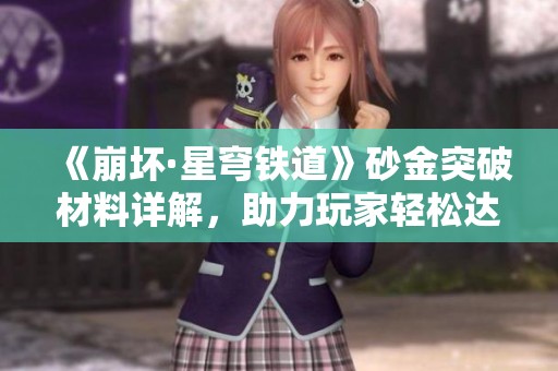 《崩坏·星穹铁道》砂金突破材料详解，助力玩家轻松达到380级突破