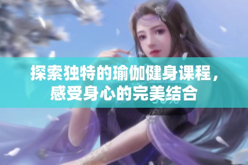 探索独特的瑜伽健身课程，感受身心的完美结合