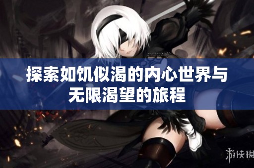 探索如饥似渴的内心世界与无限渴望的旅程