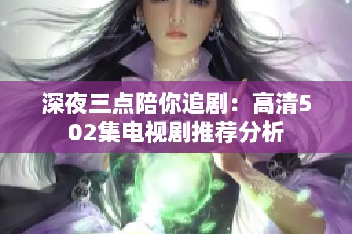 深夜三点陪你追剧：高清502集电视剧推荐分析