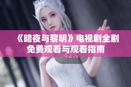 《暗夜与黎明》电视剧全剧免费观看与观看指南