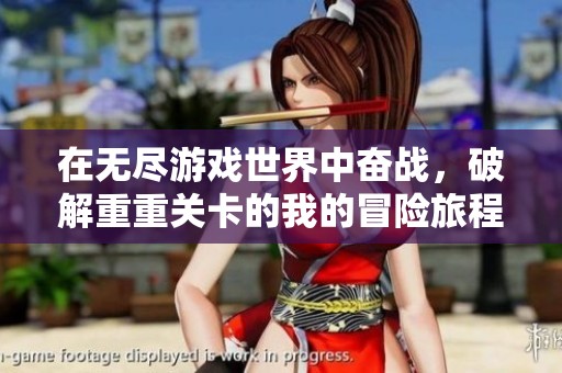在无尽游戏世界中奋战，破解重重关卡的我的冒险旅程