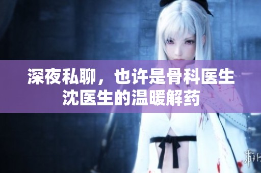 深夜私聊，也许是骨科医生沈医生的温暖解药