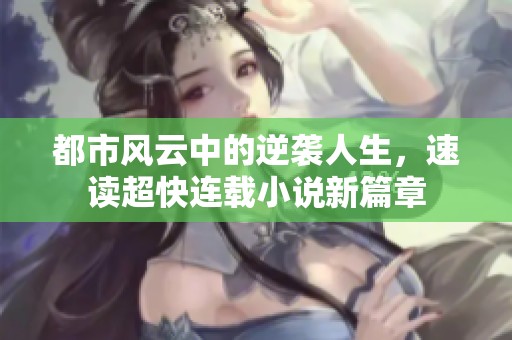 都市风云中的逆袭人生，速读超快连载小说新篇章