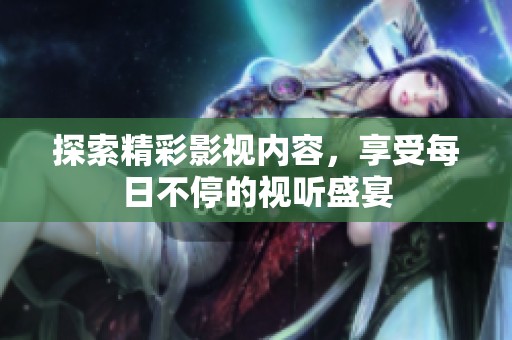 探索精彩影视内容，享受每日不停的视听盛宴