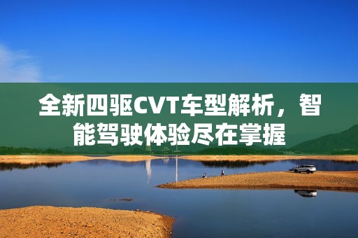 全新四驱CVT车型解析，智能驾驶体验尽在掌握