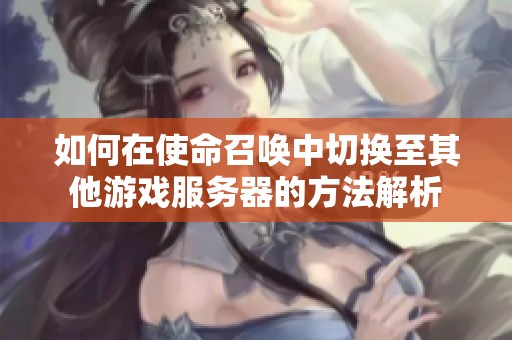 如何在使命召唤中切换至其他游戏服务器的方法解析