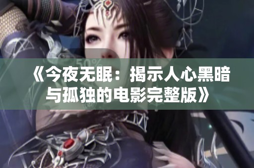 《今夜无眠：揭示人心黑暗与孤独的电影完整版》
