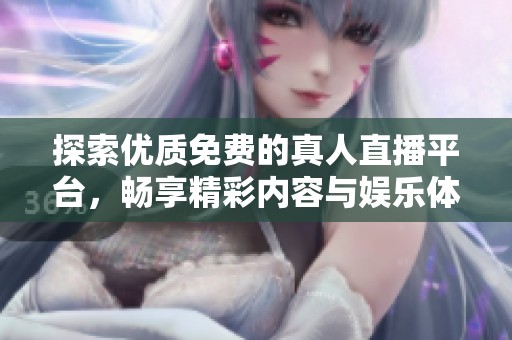 探索优质免费的真人直播平台，畅享精彩内容与娱乐体验