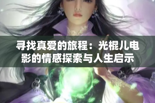 寻找真爱的旅程：光棍儿电影的情感探索与人生启示