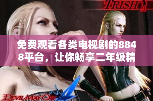 免费观看各类电视剧的8848平台，让你畅享二年级精彩内容