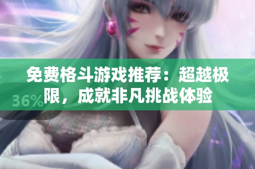 免费格斗游戏推荐：超越极限，成就非凡挑战体验