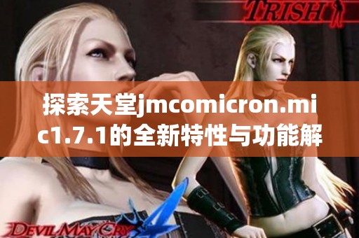 探索天堂jmcomicron.mic1.7.1的全新特性与功能解析