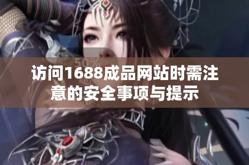 访问1688成品网站时需注意的安全事项与提示