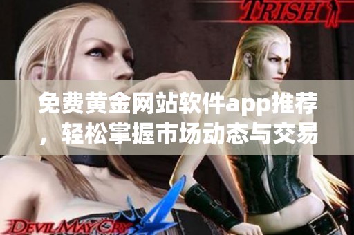 免费黄金网站软件app推荐，轻松掌握市场动态与交易技巧