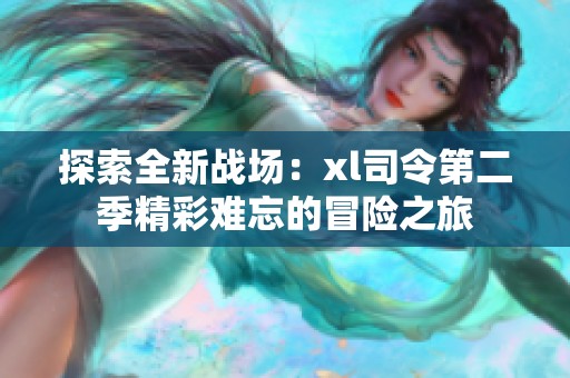 探索全新战场：xl司令第二季精彩难忘的冒险之旅