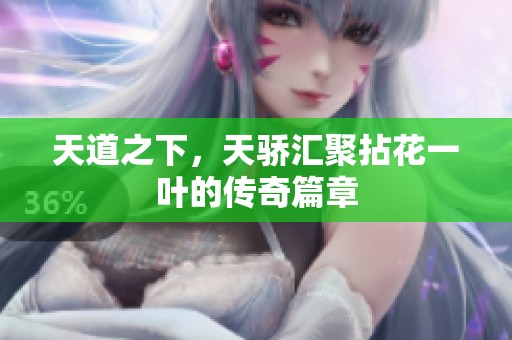 天道之下，天骄汇聚拈花一叶的传奇篇章