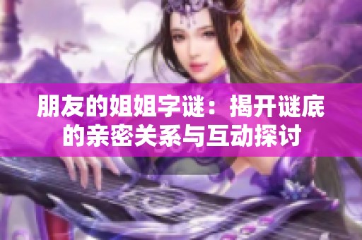 朋友的姐姐字谜：揭开谜底的亲密关系与互动探讨