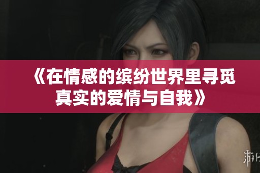 《在情感的缤纷世界里寻觅真实的爱情与自我》