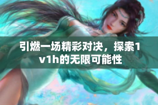 引燃一场精彩对决，探索1 v1h的无限可能性