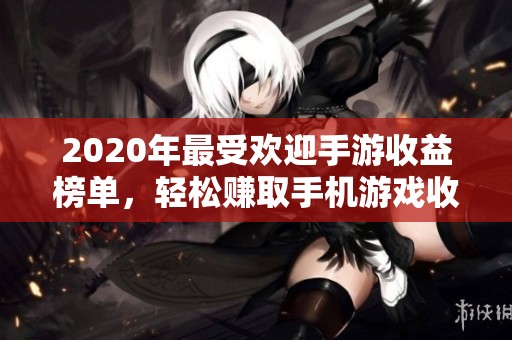 2020年最受欢迎手游收益榜单，轻松赚取手机游戏收益秘籍