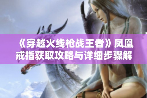 《穿越火线枪战王者》凤凰戒指获取攻略与详细步骤解析