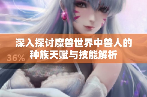 深入探讨魔兽世界中兽人的种族天赋与技能解析