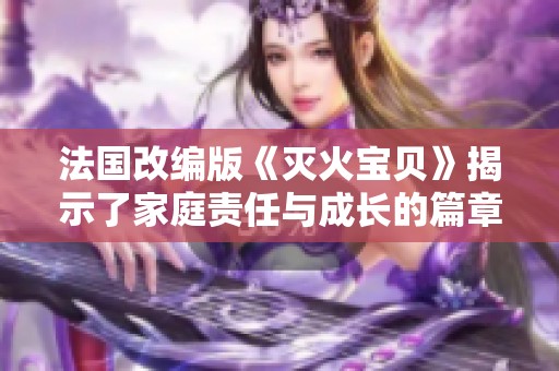 法国改编版《灭火宝贝》揭示了家庭责任与成长的篇章