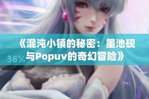 《混沌小镇的秘密：墨池砚与Popuv的奇幻冒险》
