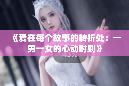 《爱在每个故事的转折处：一男一女的心动时刻》