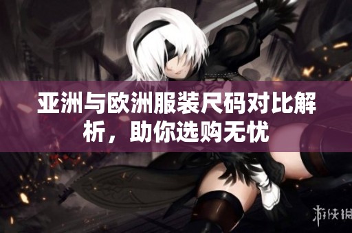 亚洲与欧洲服装尺码对比解析，助你选购无忧