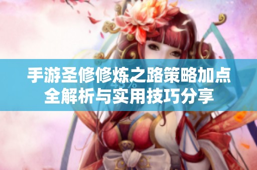 手游圣修修炼之路策略加点全解析与实用技巧分享