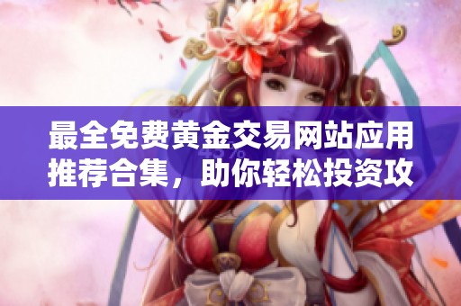 最全免费黄金交易网站应用推荐合集，助你轻松投资攻略