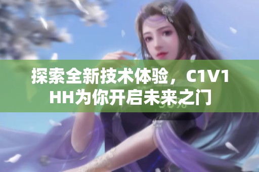 探索全新技术体验，C1V1HH为你开启未来之门