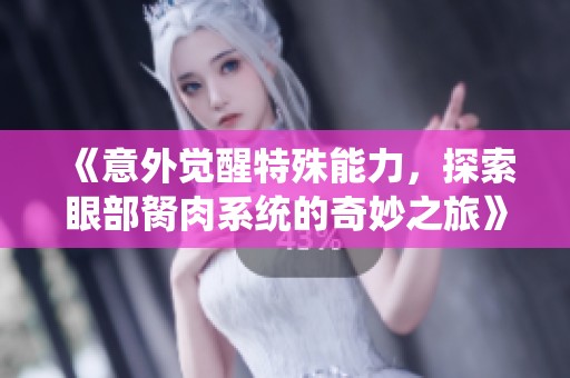 《意外觉醒特殊能力，探索眼部胬肉系统的奇妙之旅》