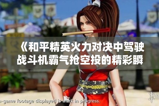 《和平精英火力对决中驾驶战斗机霸气抢空投的精彩瞬间》