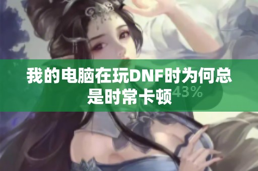 我的电脑在玩DNF时为何总是时常卡顿