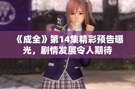 《成全》第14集精彩预告曝光，剧情发展令人期待