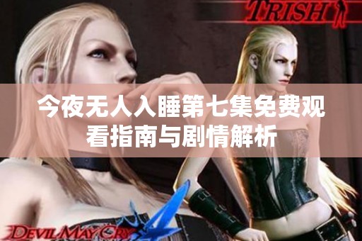 今夜无人入睡第七集免费观看指南与剧情解析