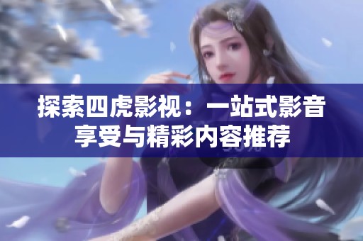 探索四虎影视：一站式影音享受与精彩内容推荐