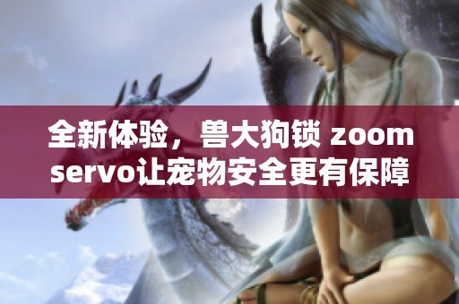全新体验，兽大狗锁 zoomservo让宠物安全更有保障