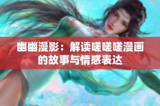 幽幽漫影：解读嗟嗟嗟漫画的故事与情感表达
