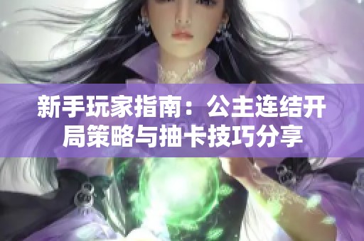 新手玩家指南：公主连结开局策略与抽卡技巧分享