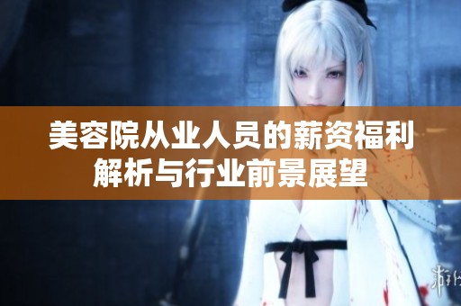 美容院从业人员的薪资福利解析与行业前景展望