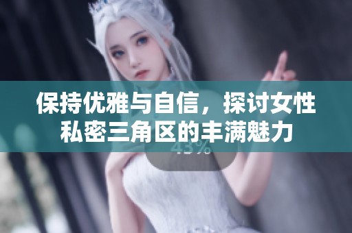 保持优雅与自信，探讨女性私密三角区的丰满魅力