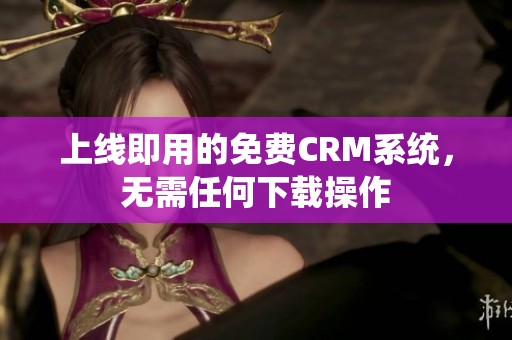 上线即用的免费CRM系统，无需任何下载操作