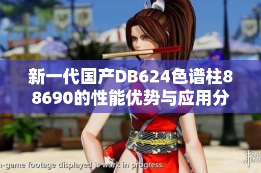 新一代国产DB624色谱柱88690的性能优势与应用分析