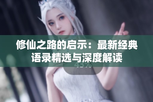 修仙之路的启示：最新经典语录精选与深度解读