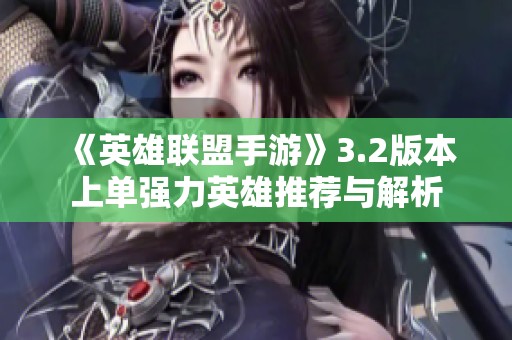 《英雄联盟手游》3.2版本上单强力英雄推荐与解析
